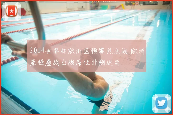 2014世界杯欧洲区预赛焦点战 欧洲豪强鏖战出线席位扑朔迷离