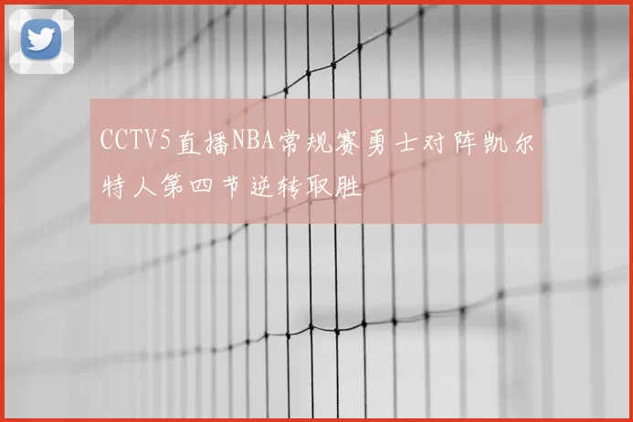 CCTV5直播NBA常规赛勇士对阵凯尔特人第四节逆转取胜