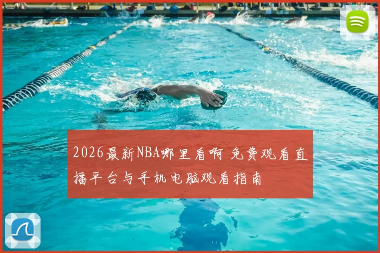 2026最新NBA哪里看啊 免费观看直播平台与手机电脑观看指南