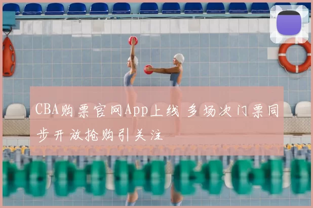 CBA购票官网App上线 多场次门票同步开放抢购引关注