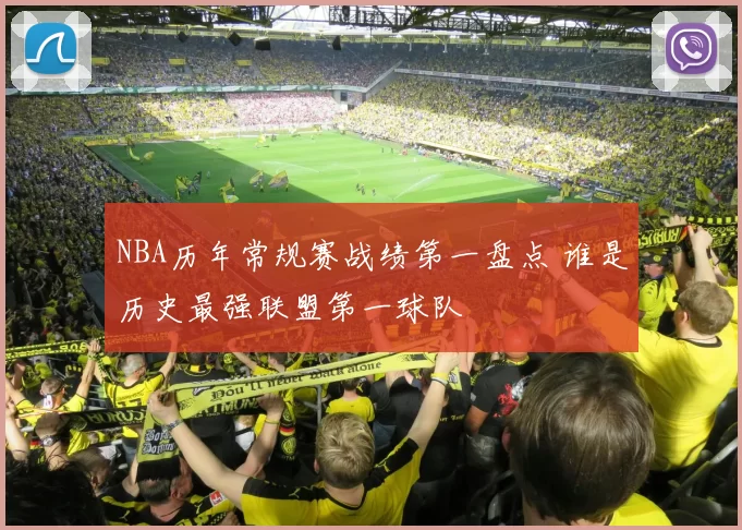 NBA历年常规赛战绩第一盘点 谁是历史最强联盟第一球队