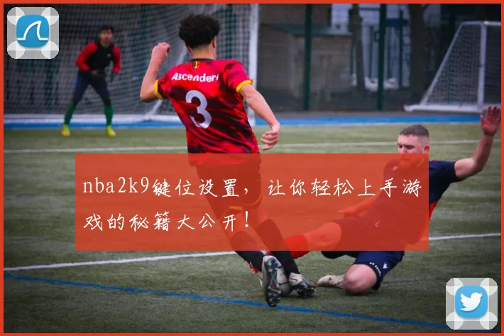 nba2k9键位设置，让你轻松上手游戏的秘籍大公开！