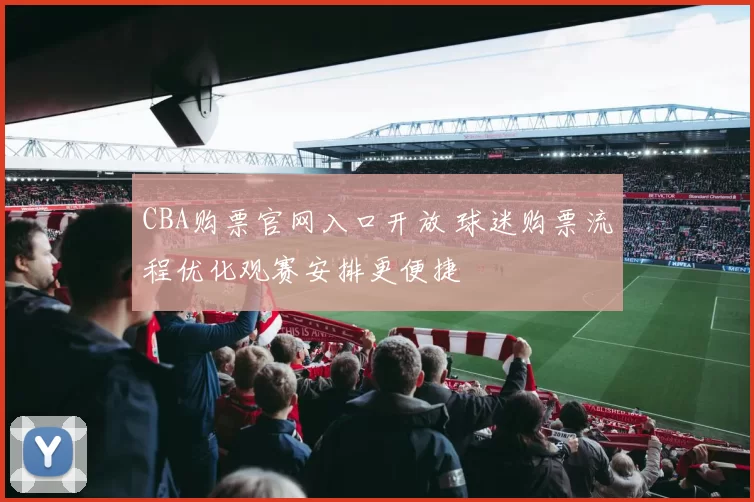 CBA购票官网入口开放 球迷购票流程优化观赛安排更便捷