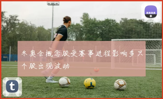 冬奥会概念股受赛事进程影响多只个股出现波动