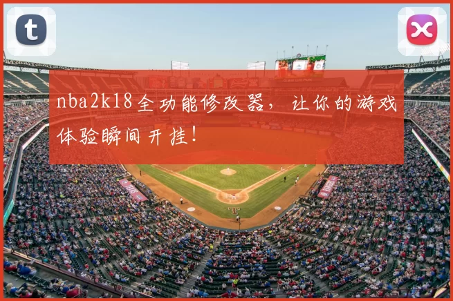 nba2k18全功能修改器，让你的游戏体验瞬间开挂！