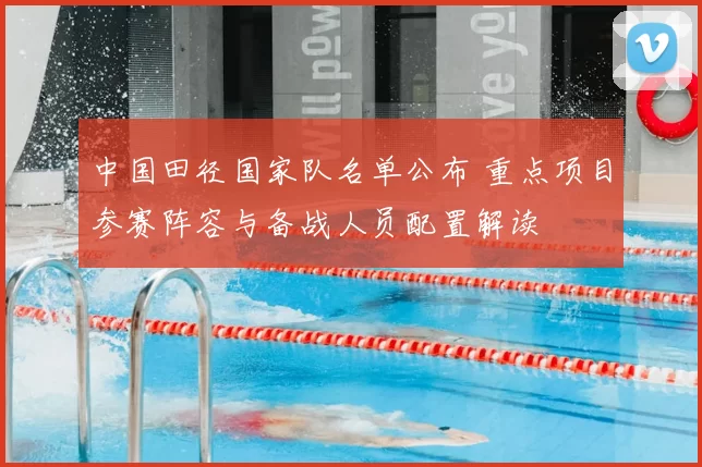 中国田径国家队名单公布 重点项目参赛阵容与备战人员配置解读