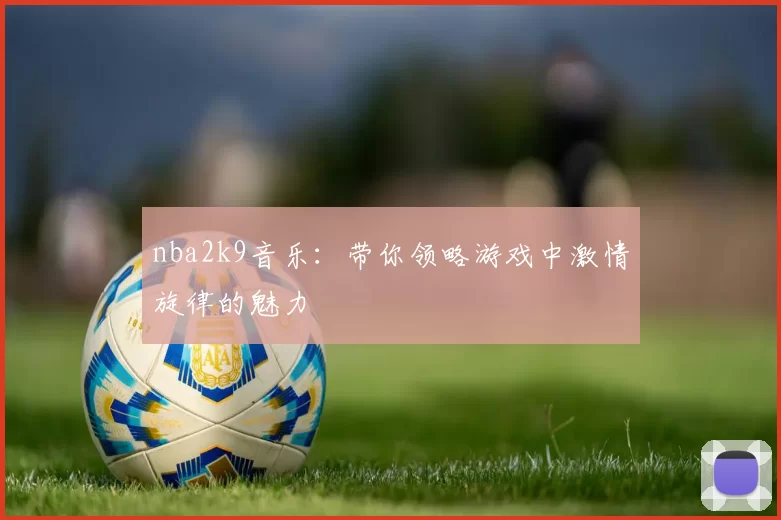 nba2k9音乐：带你领略游戏中激情旋律的魅力