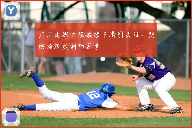 广州龙狮主场战绩下滑引关注，防线漏洞成制约因素