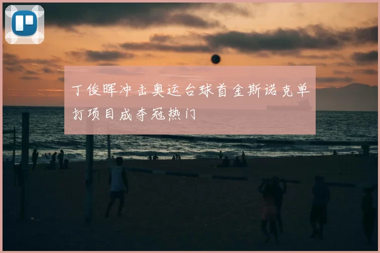 丁俊晖冲击奥运台球首金斯诺克单打项目成夺冠热门