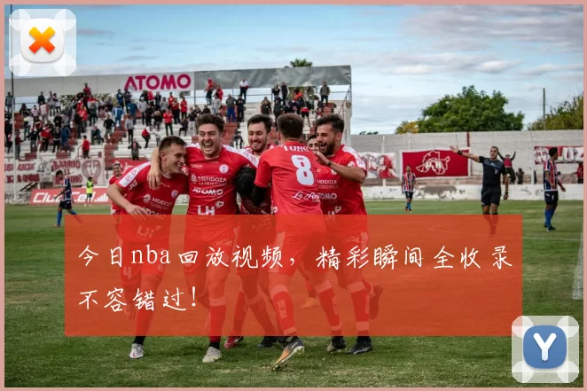 今日nba回放视频，精彩瞬间全收录不容错过！