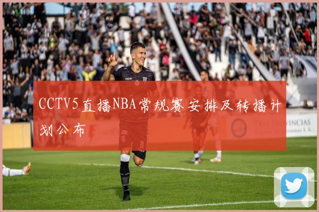 CCTV5直播NBA常规赛安排及转播计划公布