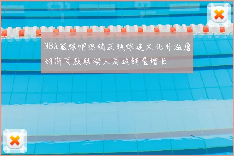 NBA篮球帽热销反映球迷文化升温詹姆斯同款助湖人周边销量增长