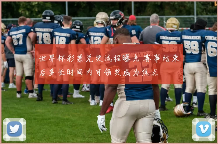 世界杯彩票兑奖流程曝光 赛事结束后多长时间内可领奖成为焦点