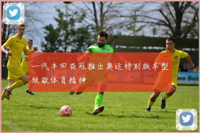 一汽丰田花冠推出奥运特别版车型致敬体育精神