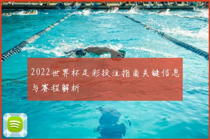 2022世界杯足彩投注指南关键信息与赛程解析