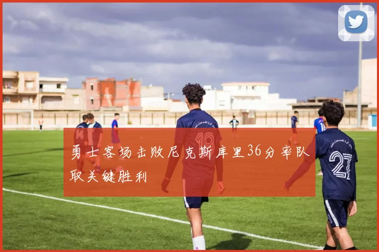 勇士客场击败尼克斯库里36分率队取关键胜利
