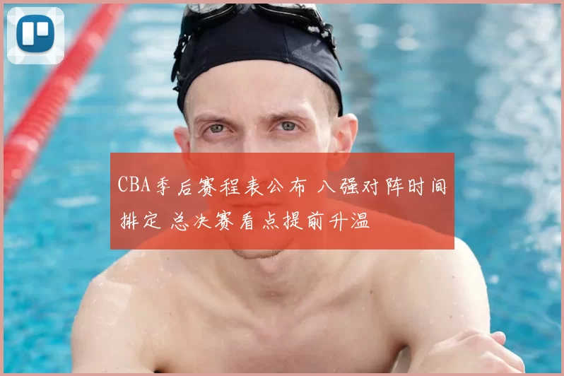 CBA季后赛程表公布 八强对阵时间排定 总决赛看点提前升温