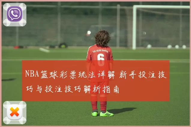 NBA篮球彩票玩法详解 新手投注技巧与投注技巧解析指南