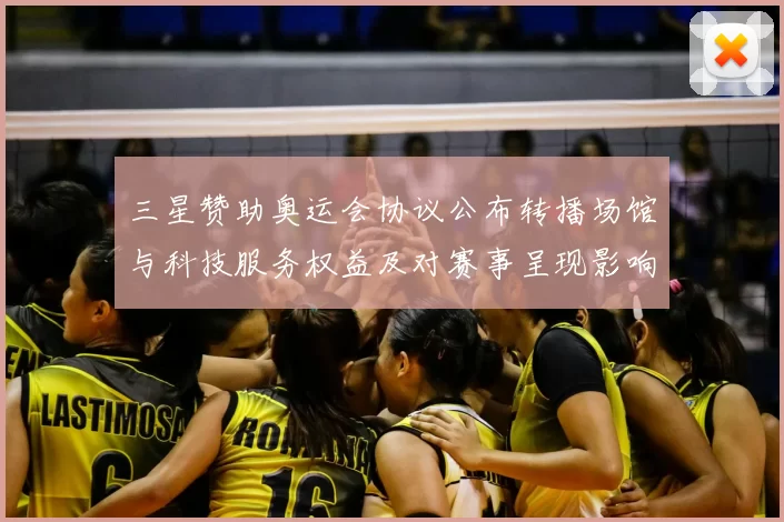 三星赞助奥运会协议公布转播场馆与科技服务权益及对赛事呈现影响