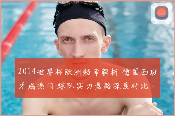 2014世界杯欧洲赔率解析 德国西班牙成热门 球队实力盘路深度对比