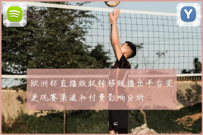 欧洲杯直播版权转移致播出平台变更观赛渠道和付费影响分析