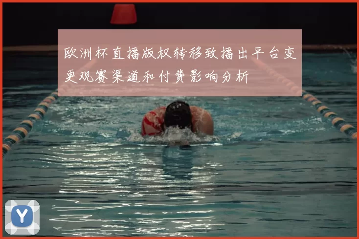 欧洲杯直播版权转移致播出平台变更观赛渠道和付费影响分析