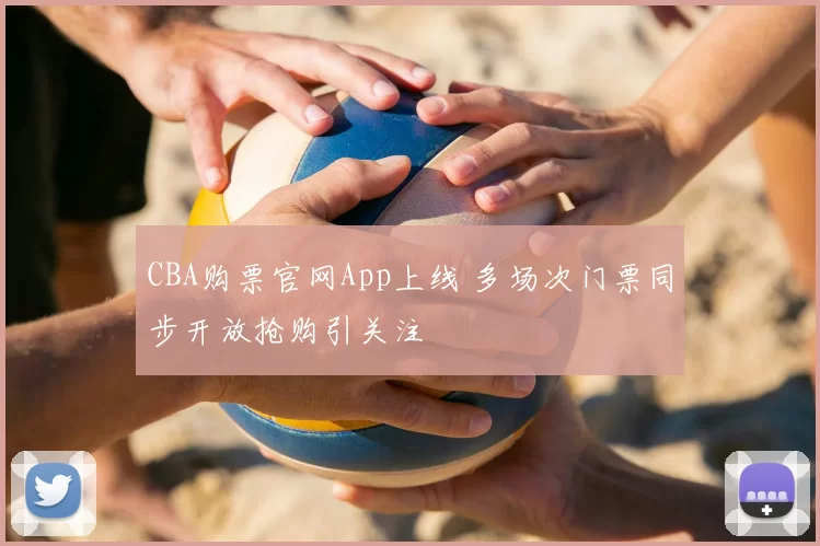 CBA购票官网App上线 多场次门票同步开放抢购引关注