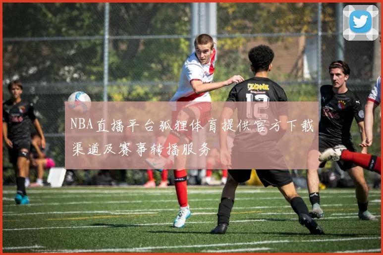 NBA直播平台狐狸体育提供官方下载渠道及赛事转播服务