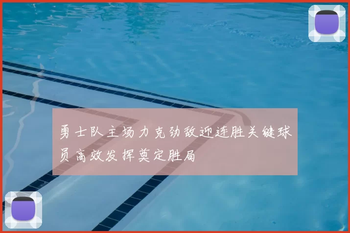 勇士队主场力克劲敌迎连胜关键球员高效发挥奠定胜局
