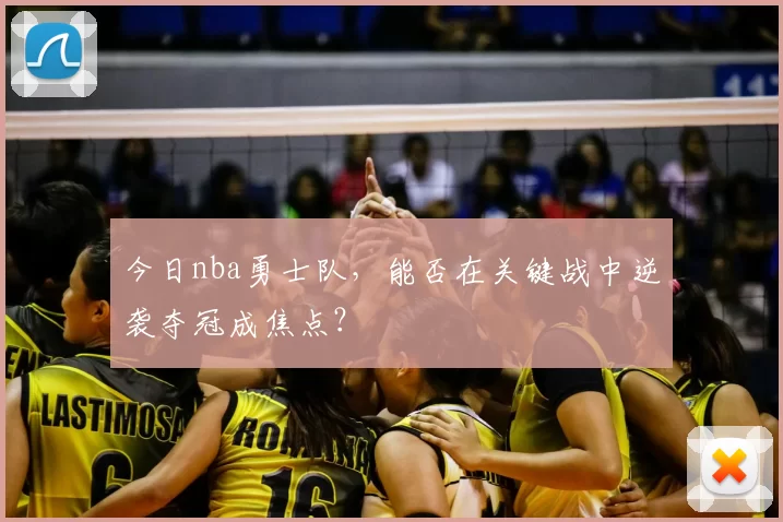 今日nba勇士队，能否在关键战中逆袭夺冠成焦点？