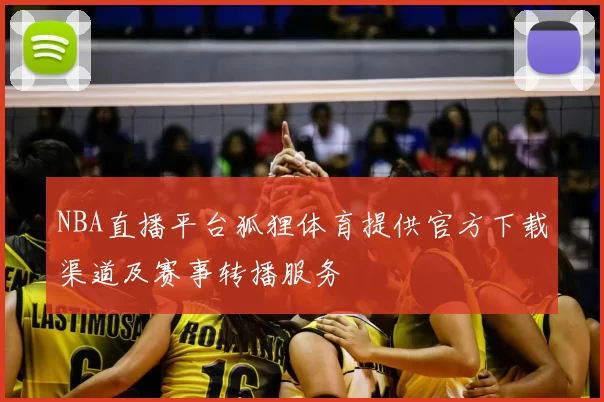 NBA直播平台狐狸体育提供官方下载渠道及赛事转播服务