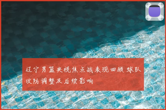 辽宁男篮央视焦点战表现回顾 球队攻防调整及后续影响