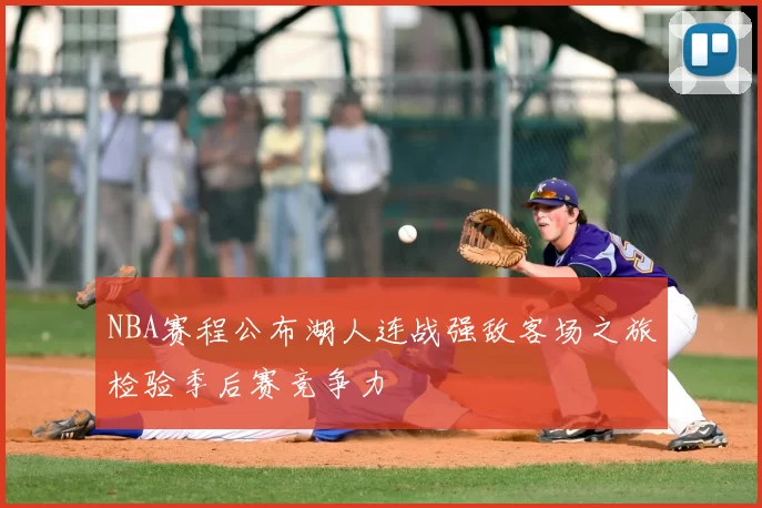 NBA赛程公布湖人连战强敌客场之旅检验季后赛竞争力