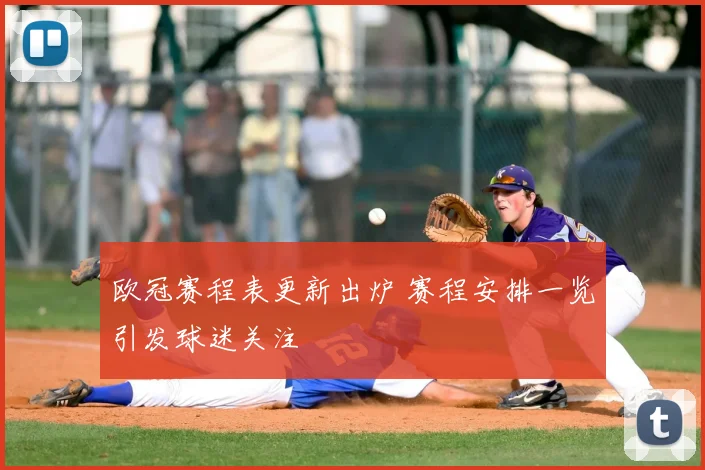 欧冠赛程表更新出炉 赛程安排一览引发球迷关注