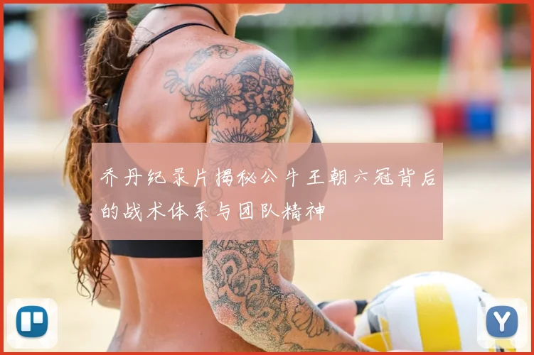 乔丹纪录片揭秘公牛王朝六冠背后的战术体系与团队精神