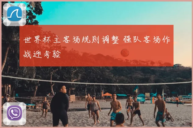 世界杯主客场规则调整 强队客场作战迎考验