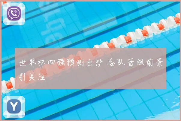 世界杯四强预测出炉 各队晋级前景引关注