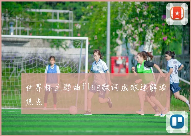 世界杯主题曲flag歌词成球迷解读焦点