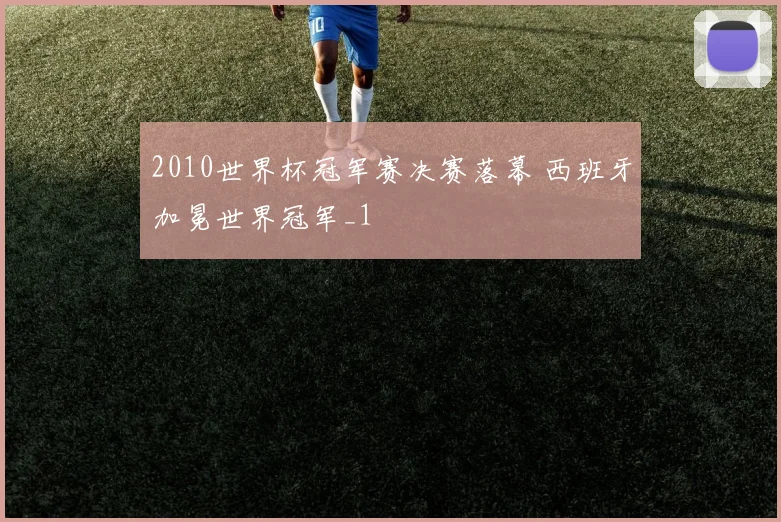 2010世界杯冠军赛决赛落幕 西班牙加冕世界冠军_1