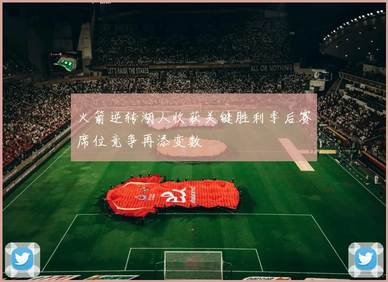 火箭逆转湖人收获关键胜利季后赛席位竞争再添变数