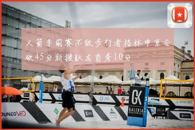 火箭季前赛不敌步行者格林申京合砍45分新援狄龙首秀10分
