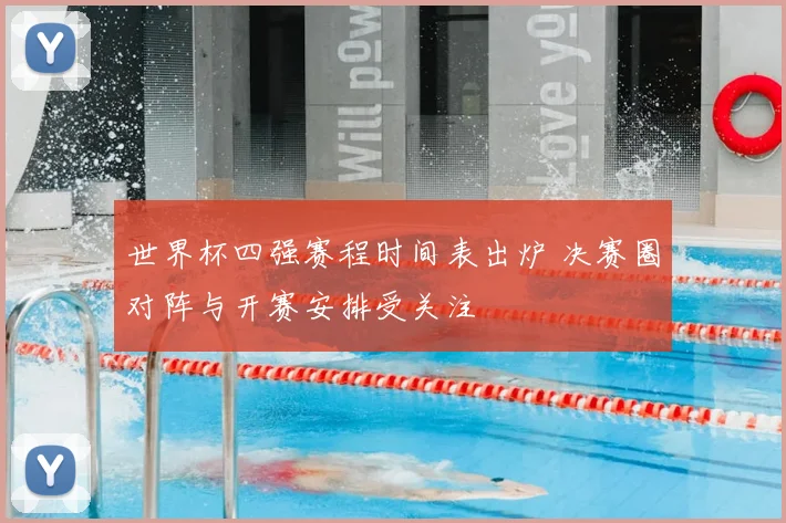 世界杯四强赛程时间表出炉 决赛圈对阵与开赛安排受关注