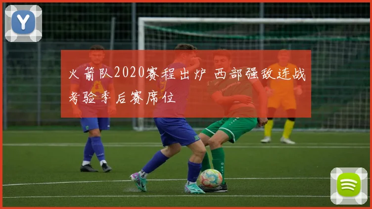 火箭队2020赛程出炉 西部强敌连战考验季后赛席位
